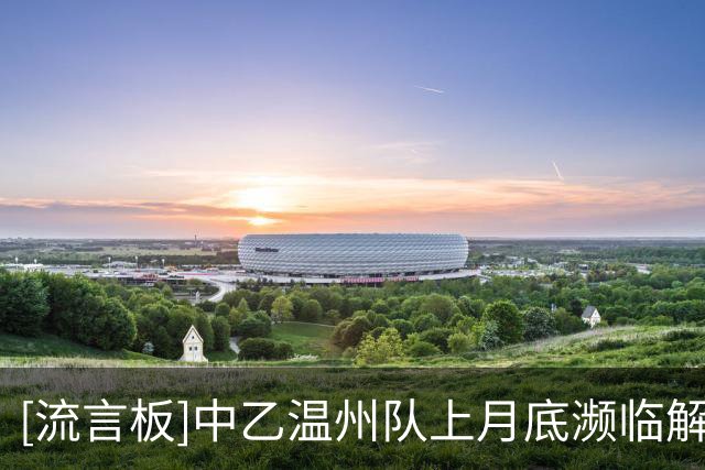 [流言板]中乙温州队上月底濒临解散，如今三连胜距争冠组仅差6分